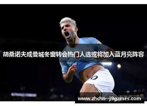 胡桑诺夫成曼城冬窗转会热门人选或将加入蓝月亮阵容