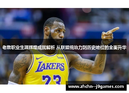 老詹职业生涯辉煌成就解析 从联盟统治力到历史地位的全面升华 老詹职业生涯辉煌成就解析 从联盟统治力到历史地位的全面升华