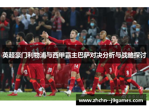 英超豪门利物浦与西甲霸主巴萨对决分析与战略探讨 英超豪门利物浦与西甲霸主巴萨对决分析与战略探讨