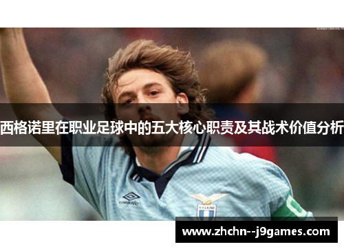 西格诺里在职业足球中的五大核心职责及其战术价值分析 西格诺里在职业足球中的五大核心职责及其战术价值分析