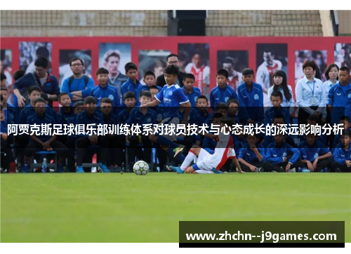 阿贾克斯足球俱乐部训练体系对球员技术与心态成长的深远影响分析