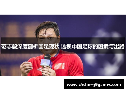 范志毅深度剖析国足现状 透视中国足球的困境与出路 范志毅深度剖析国足现状 透视中国足球的困境与出路