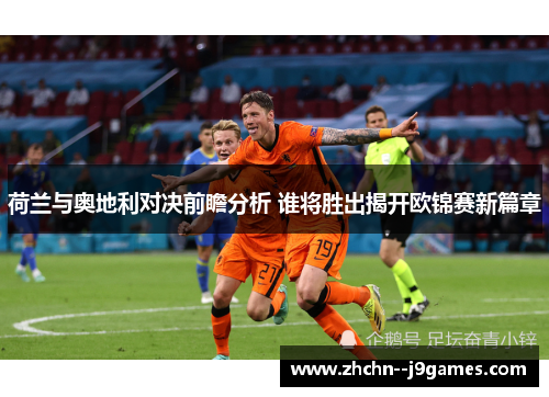 荷兰与奥地利对决前瞻分析 谁将胜出揭开欧锦赛新篇章 荷兰与奥地利对决前瞻分析 谁将胜出揭开欧锦赛新篇章