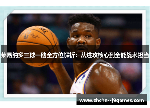 莱昂纳多三球一助全方位解析:从进攻核心到全能战术担当 莱昂纳多三球一助全方位解析:从进攻核心到全能战术担当