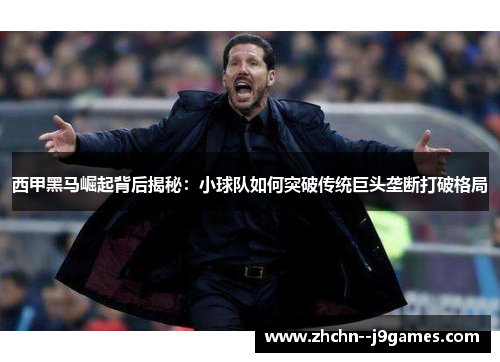 西甲黑马崛起背后揭秘:小球队如何突破传统巨头垄断打破格局 西甲黑马崛起背后揭秘:小球队如何突破传统巨头垄断打破格局