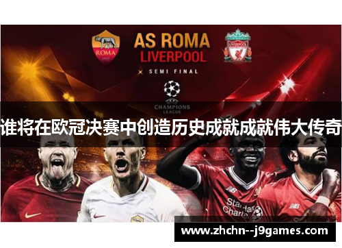 谁将在欧冠决赛中创造历史成就成就伟大传奇 谁将在欧冠决赛中创造历史成就成就伟大传奇