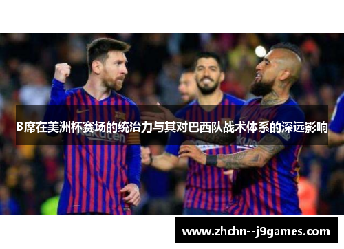 B席在美洲杯赛场的统治力与其对巴西队战术体系的深远影响
