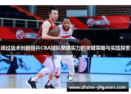 通过战术创新提升CBA球队整体实力的关键策略与实践探索 通过战术创新提升CBA球队整体实力的关键策略与实践探索