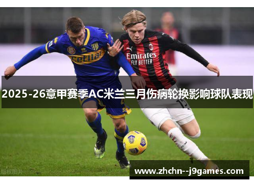 2025-26意甲赛季AC米兰三月伤病轮换影响球队表现 2025-26意甲赛季AC米兰三月伤病轮换影响球队表现