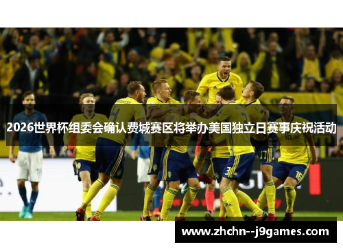 2026世界杯组委会确认费城赛区将举办美国独立日赛事庆祝活动 2026世界杯组委会确认费城赛区将举办美国独立日赛事庆祝活动