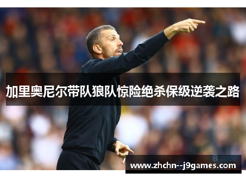加里奥尼尔带队狼队惊险绝杀保级逆袭之路 加里奥尼尔带队狼队惊险绝杀保级逆袭之路
