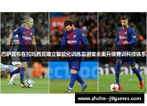 巴萨宣布在拉玛西亚建立智能化训练监测室全面升级青训科技体系