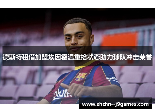 德斯特租借加盟埃因霍温重拾状态助力球队冲击荣誉 德斯特租借加盟埃因霍温重拾状态助力球队冲击荣誉