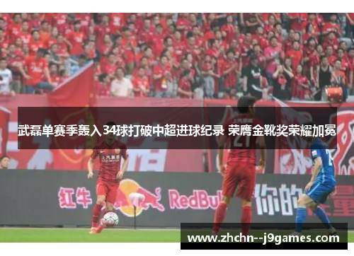 武磊单赛季轰入34球打破中超进球纪录 荣膺金靴奖荣耀加冕 武磊单赛季轰入34球打破中超进球纪录 荣膺金靴奖荣耀加冕