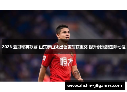 2026 亚冠精英联赛 山东泰山凭出色表现获重奖 提升俱乐部国际地位