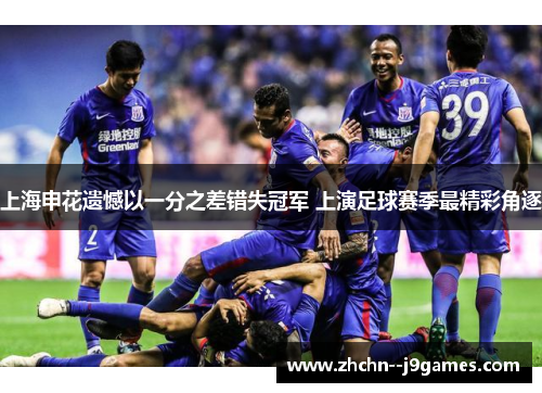 上海申花遗憾以一分之差错失冠军 上演足球赛季最精彩角逐 上海申花遗憾以一分之差错失冠军 上演足球赛季最精彩角逐