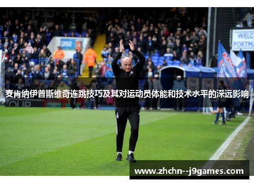 麦肯纳伊普斯维奇连跳技巧及其对运动员体能和技术水平的深远影响 麦肯纳伊普斯维奇连跳技巧及其对运动员体能和技术水平的深远影响