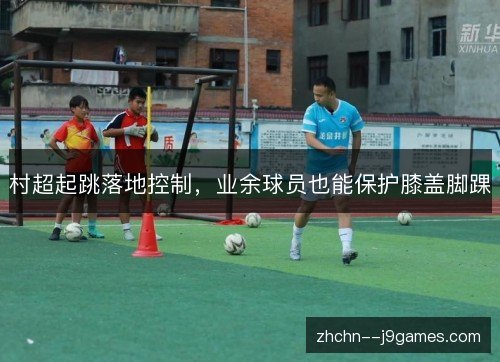 村超起跳落地控制,业余球员也能保护膝盖脚踝 村超起跳落地控制,业余球员也能保护膝盖脚踝