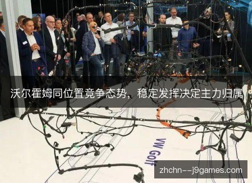 沃尔霍姆同位置竞争态势，稳定发挥决定主力归属